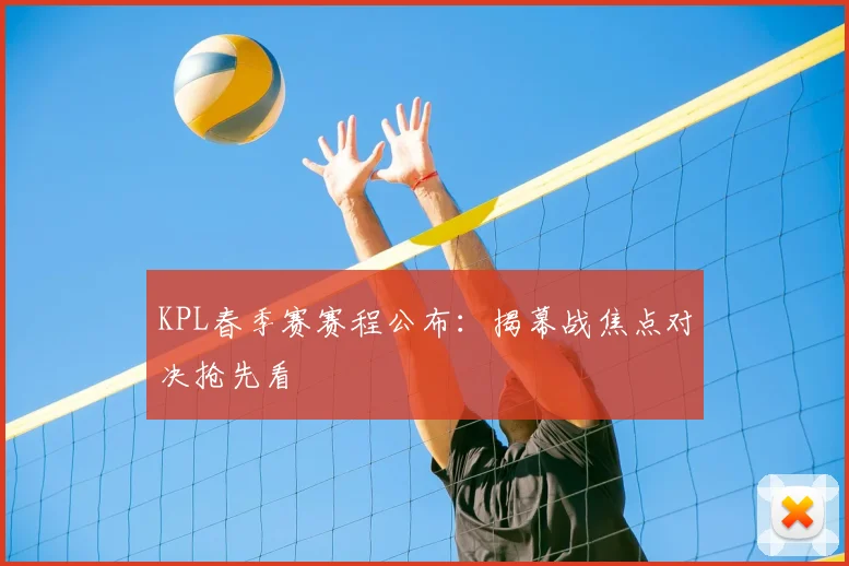 KPL春季赛赛程公布：揭幕战焦点对决抢先看