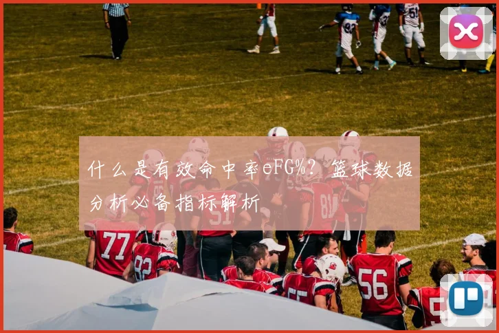什么是有效命中率eFG%?篮球数据分析必备指标解析