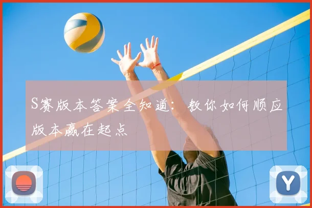 S赛版本答案全知道：教你如何顺应版本赢在起点