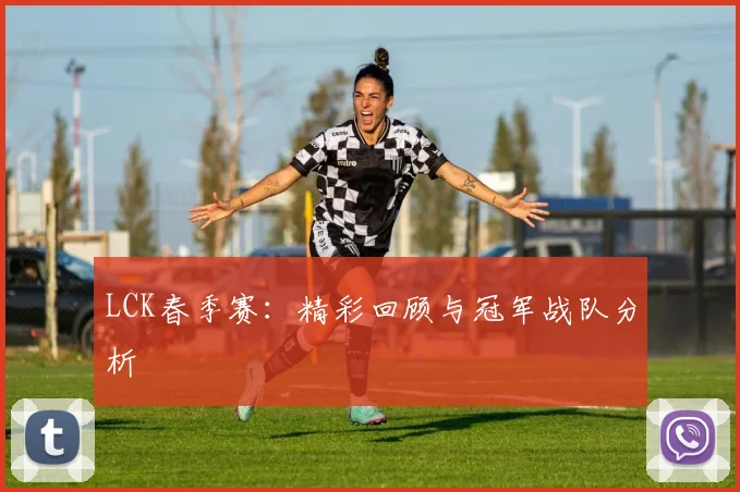 LCK春季赛:精彩回顾与冠军战队分析