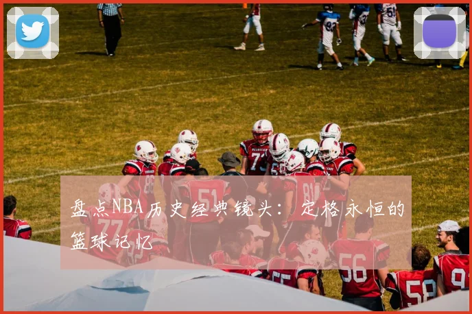 盘点NBA历史经典镜头:定格永恒的篮球记忆