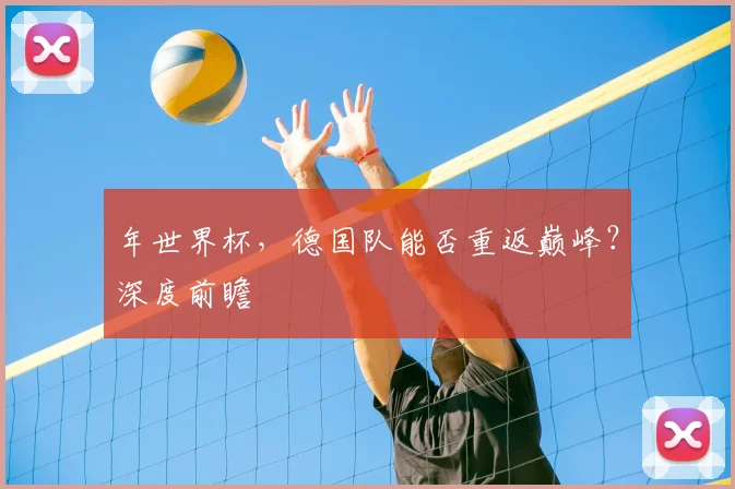 年世界杯，德国队能否重返巅峰？深度前瞻