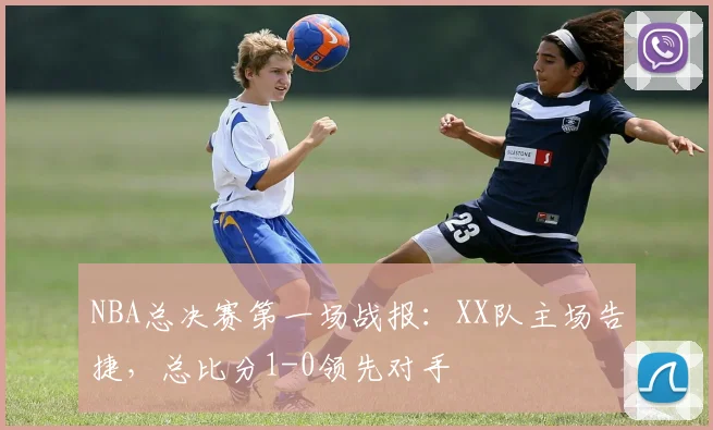 NBA总决赛第一场战报:XX队主场告捷,总比分1-0领先对手