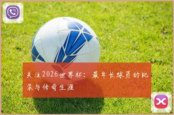 关注2026世界杯:最年长球员的纪录与传奇生涯