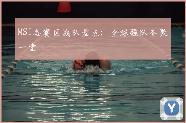 MSI各赛区战队盘点:全球强队齐聚一堂