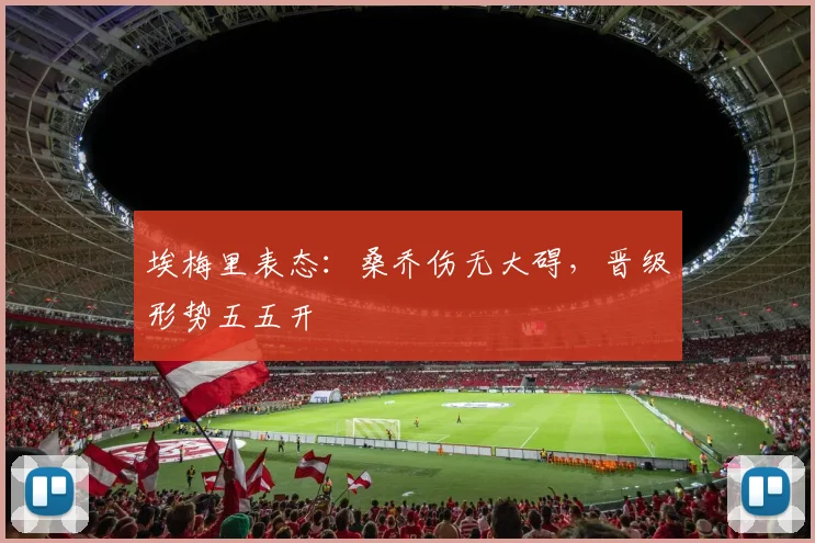 埃梅里表态：桑乔伤无大碍，晋级形势五五开