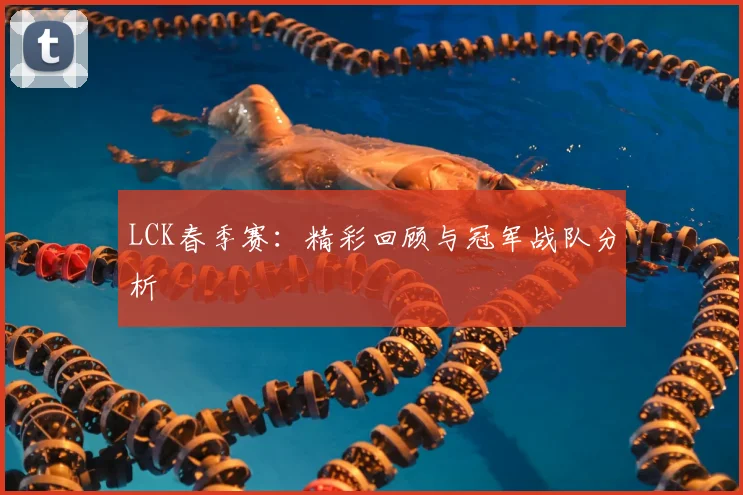 LCK春季赛:精彩回顾与冠军战队分析