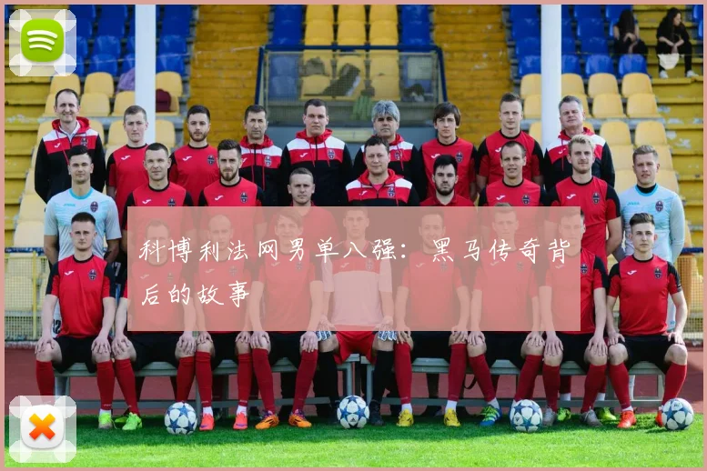科博利法网男单八强：黑马传奇背后的故事