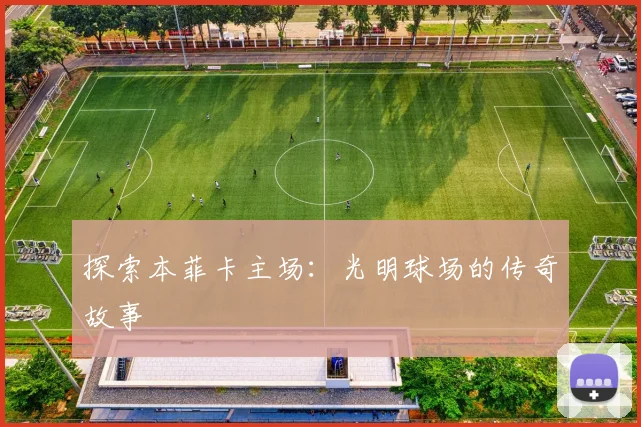 探索本菲卡主场：光明球场的传奇故事